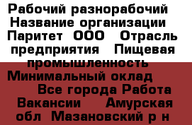 Рабочий-разнорабочий › Название организации ­ Паритет, ООО › Отрасль предприятия ­ Пищевая промышленность › Минимальный оклад ­ 34 000 - Все города Работа » Вакансии   . Амурская обл.,Мазановский р-н